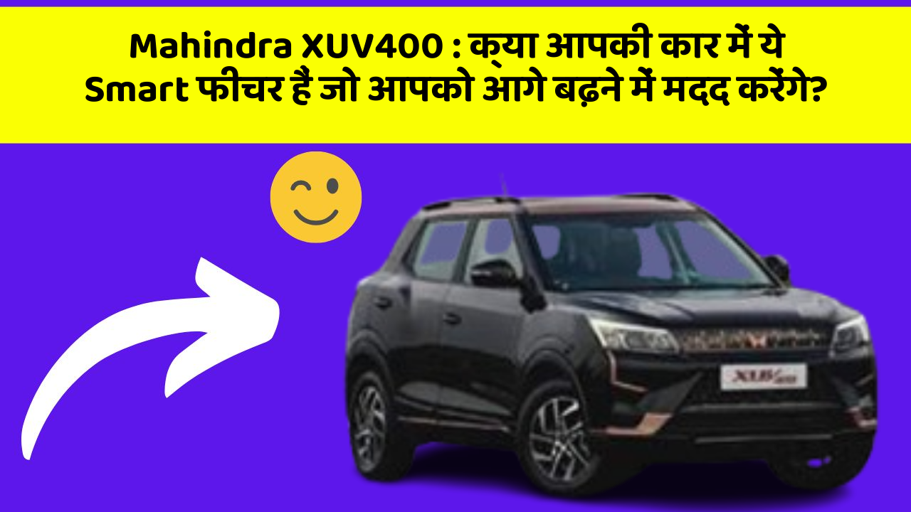 Mahindra XUV400:क्या आपकी कार में ये Smart फीचर हैं जो आपको आगे बढ़ने में मदद करेंगे?