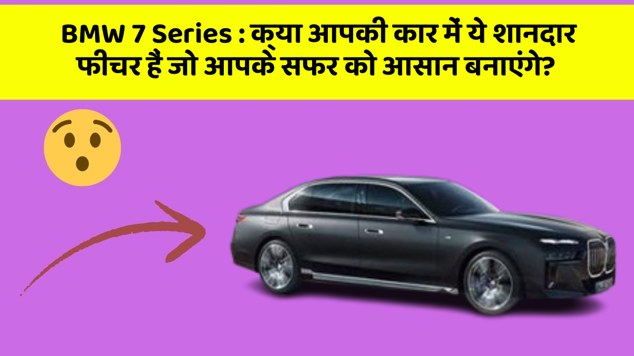BMW 7 Series:क्या आपकी कार में ये शानदार फीचर हैं जो आपके सफर को आसान बनाएंगे?
