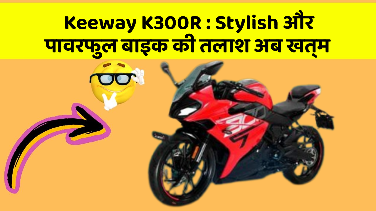Keeway K300R: Stylish और पावरफुल बाइक की तलाश अब खत्म