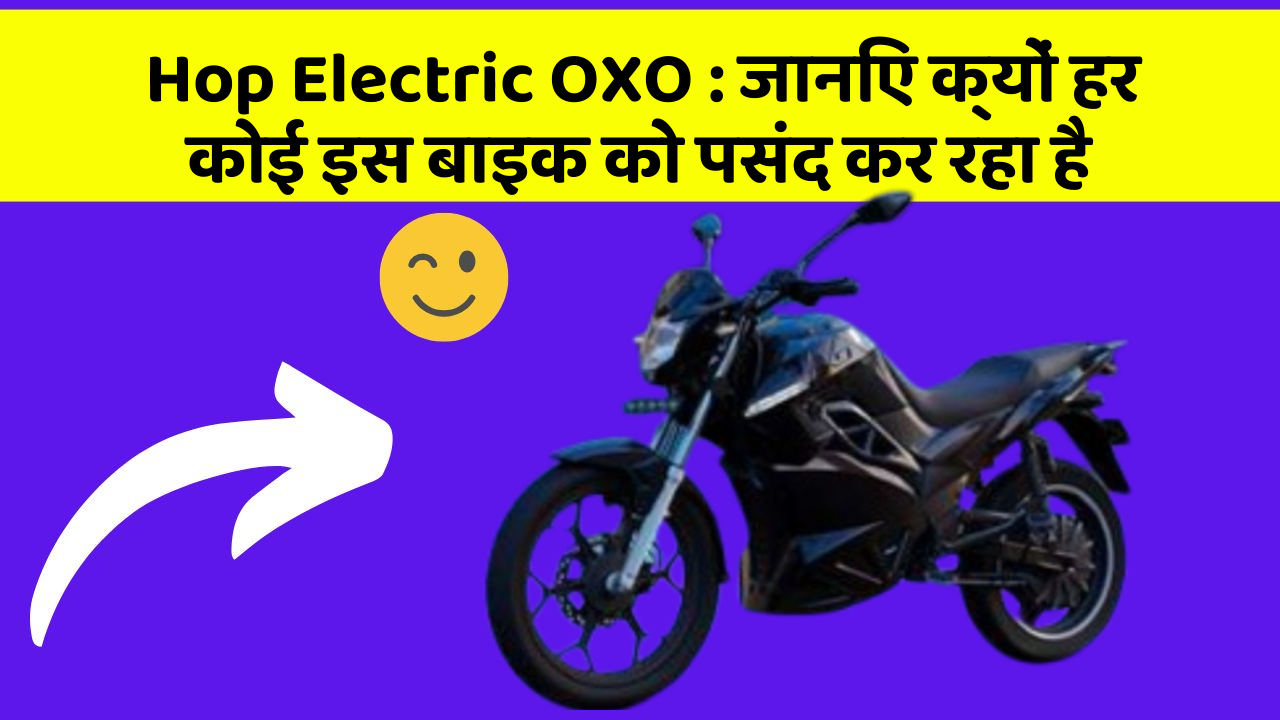 Hop Electric OXO : जानिए क्यों हर कोई इस बाइक को पसंद कर रहा है