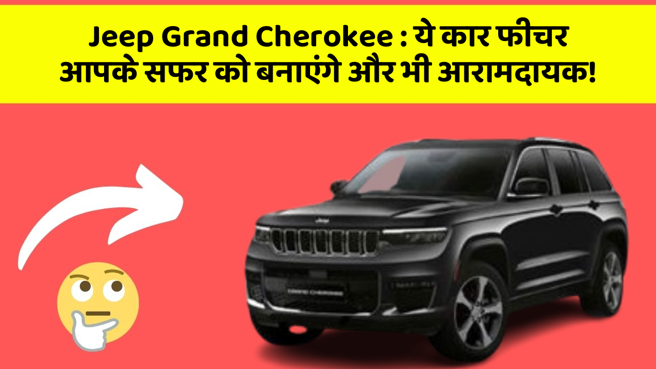 Jeep Grand Cherokee:ये कार फीचर आपके सफर को बनाएंगे और भी आरामदायक!