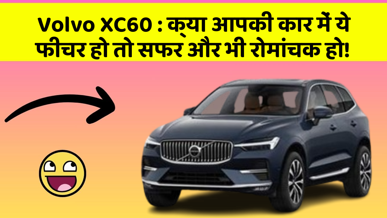 Volvo XC60 : क्या आपकी कार में ये फीचर हो तो सफर और भी रोमांचक हो!