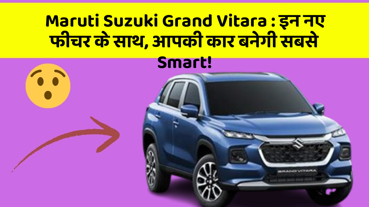 Maruti Suzuki Grand Vitara: इन नए फीचर के साथ, आपकी कार बनेगी सबसे Smart!
