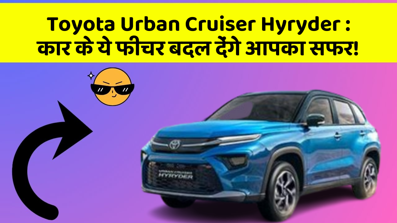 Toyota Urban Cruiser Hyryder: कार के ये फीचर बदल देंगे आपका सफर!