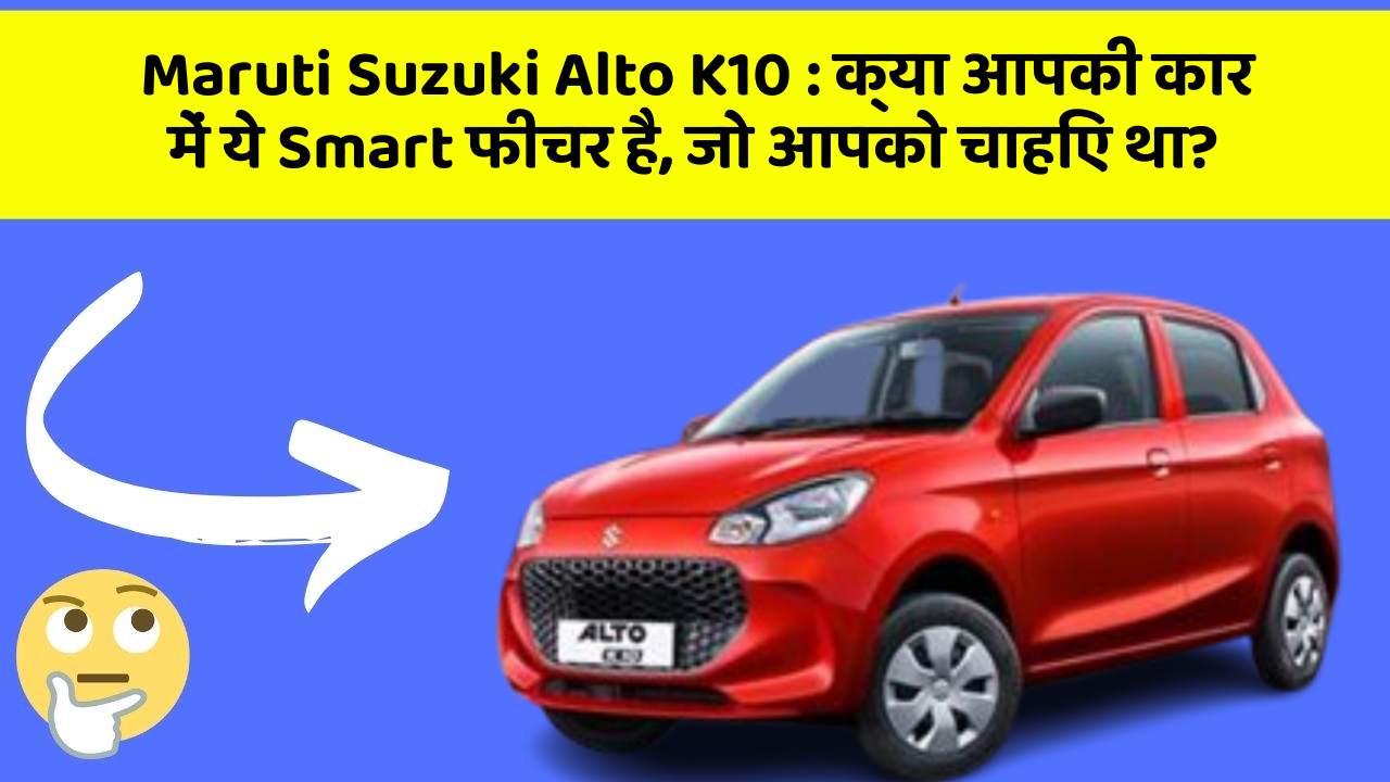 Maruti Suzuki Alto K10: क्या आपकी कार में ये Smart फीचर है, जो आपको चाहिए था?