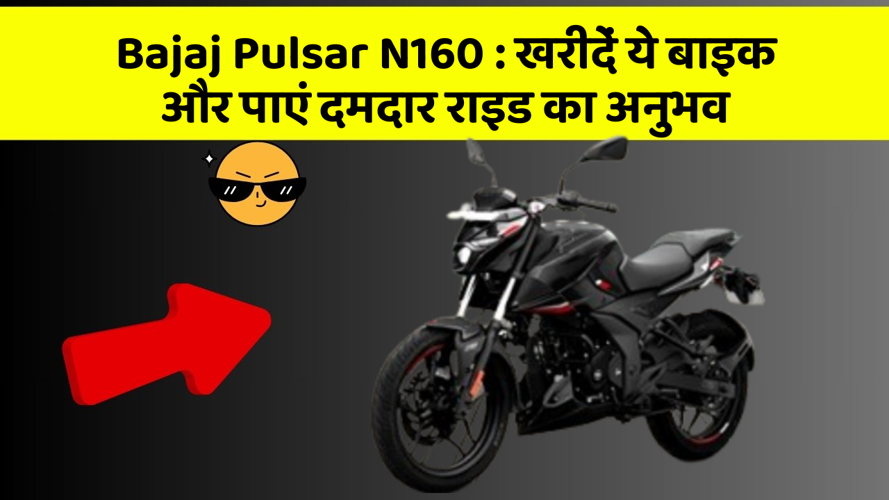 Bajaj Pulsar N160: खरीदें ये बाइक और पाएं दमदार राइड का अनुभव