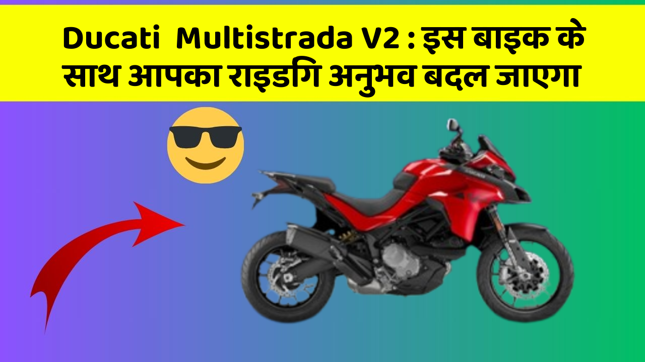 Ducati  Multistrada V2: इस बाइक के साथ आपका राइडिंग अनुभव बदल जाएगा