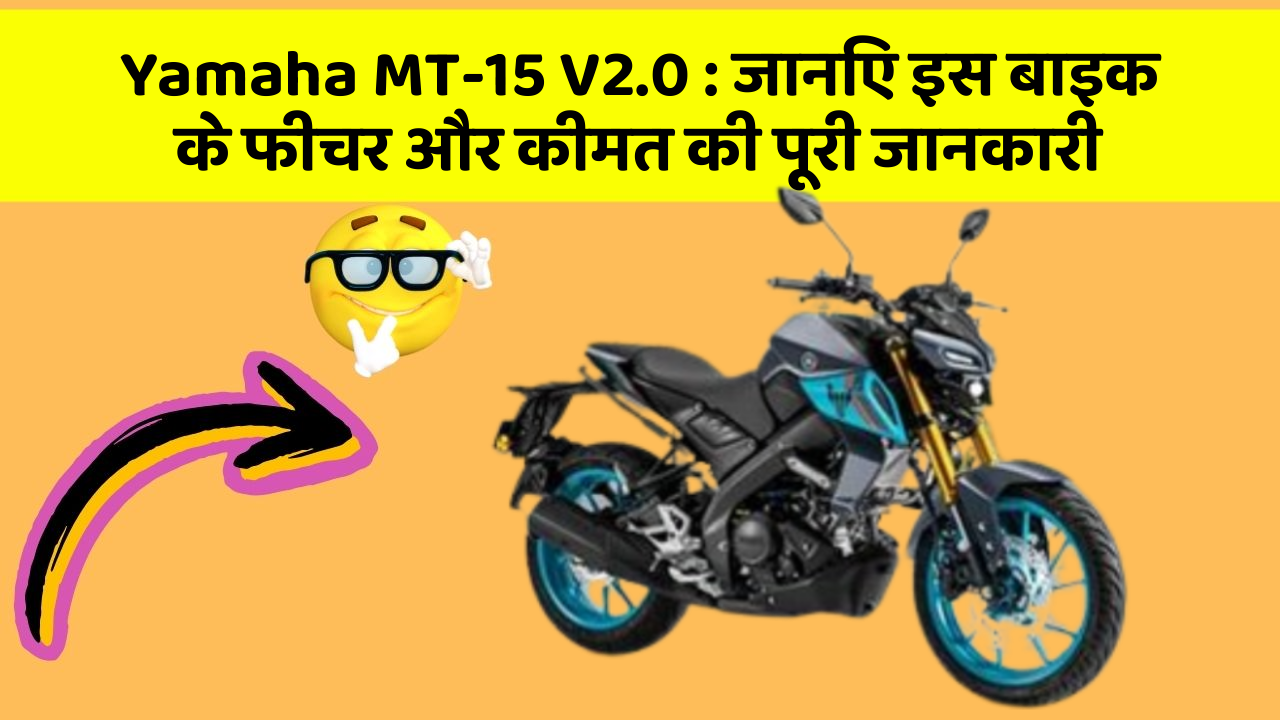 Yamaha MT-15 V2.0 : जानिए इस बाइक के फीचर और कीमत की पूरी जानकारी