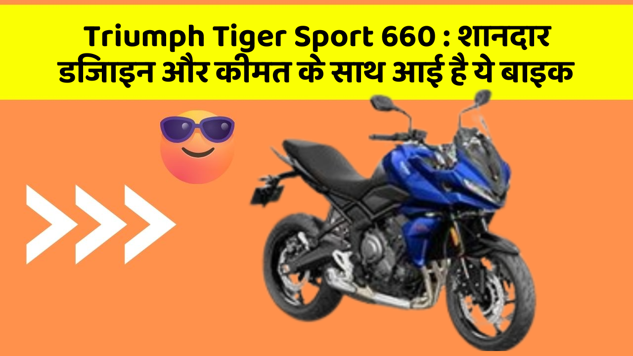 Triumph Tiger Sport 660 : शानदार डिजाइन और कीमत के साथ आई है ये बाइक