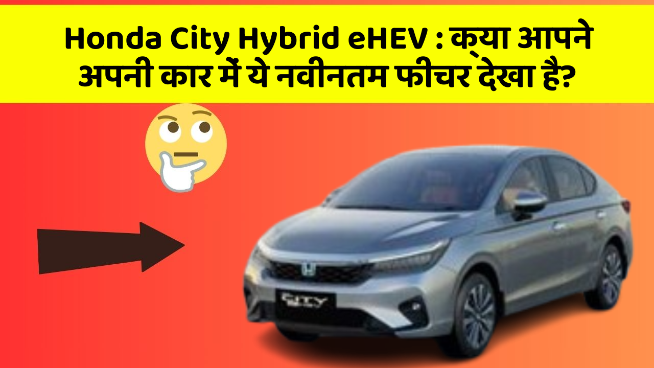 Honda City Hybrid eHEV: क्या आपने अपनी कार में ये नवीनतम फीचर देखा है?