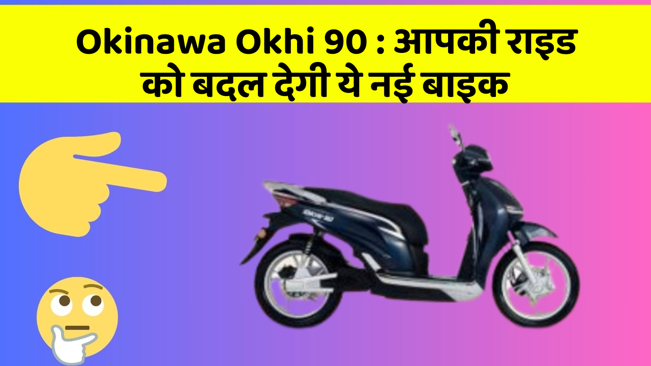 Okinawa Okhi 90: आपकी राइड को बदल देगी ये नई बाइक