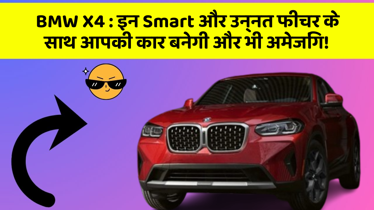 BMW X4: इन Smart और उन्नत फीचर के साथ आपकी कार बनेगी और भी अमेजिंग!