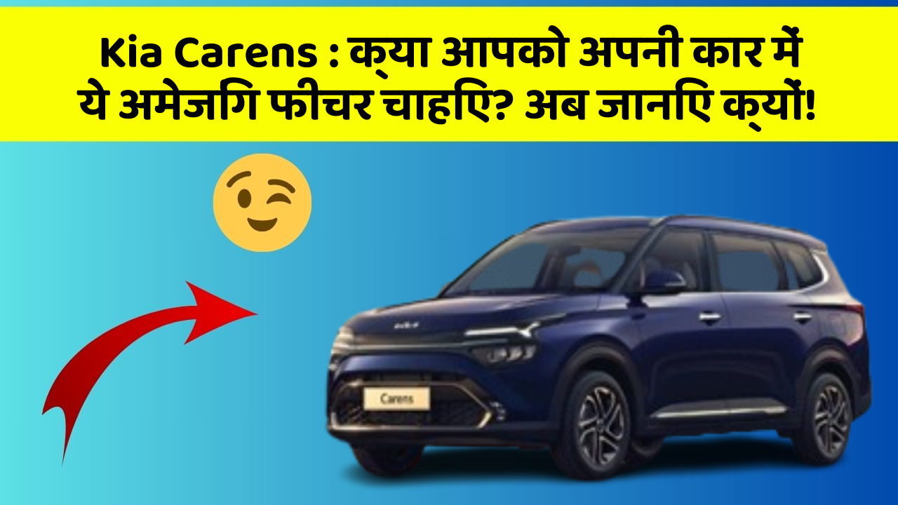 Kia Carens : क्या आपको अपनी कार में ये अमेजिंग फीचर चाहिए? अब जानिए क्यों!