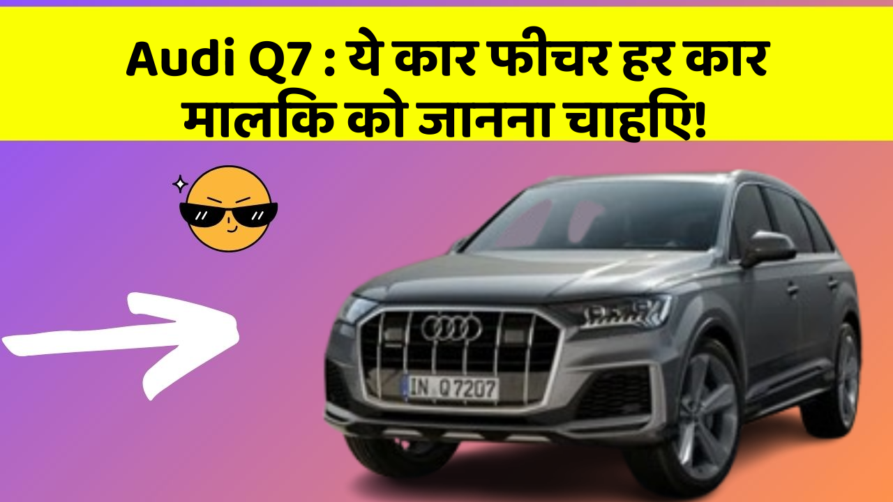 Audi Q7: ये कार फीचर हर कार मालिक को जानना चाहिए!