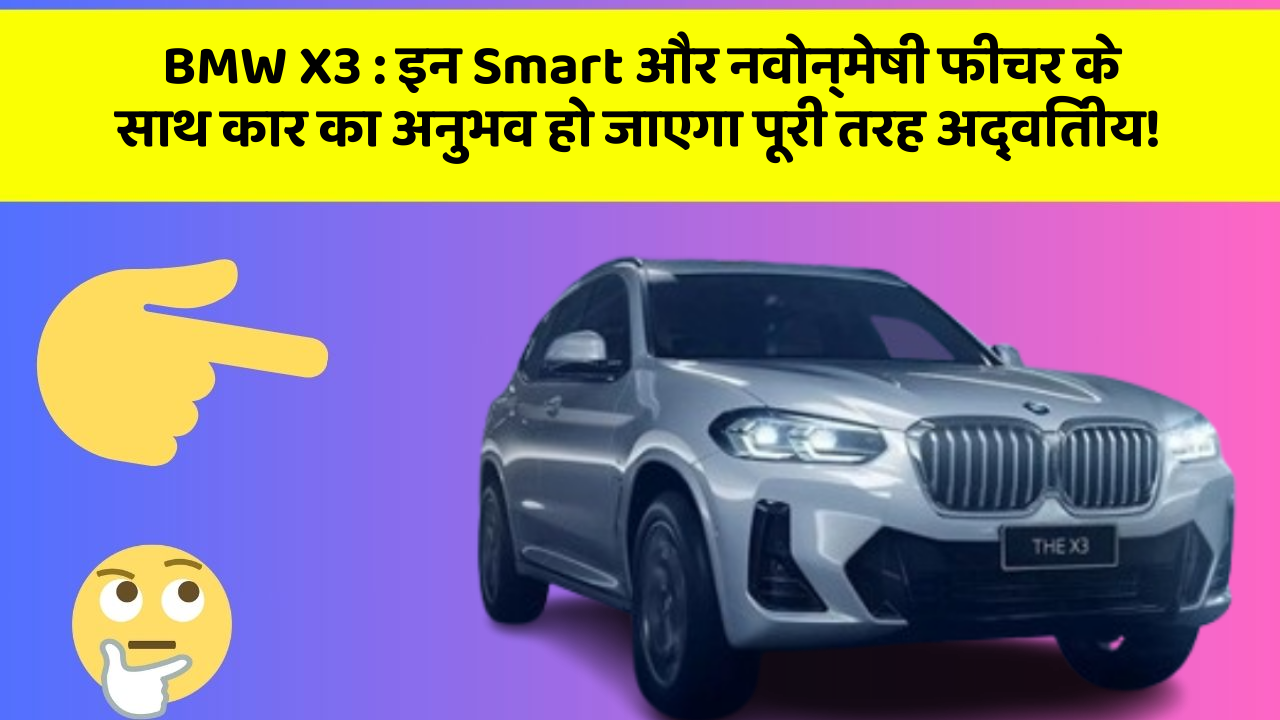BMW X3 : इन Smart और नवोन्मेषी फीचर के साथ कार का अनुभव हो जाएगा पूरी तरह अद्वितीय!