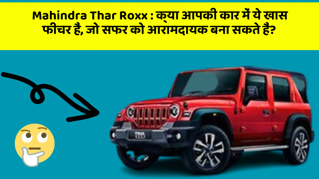 Mahindra Thar Roxx: क्या आपकी कार में ये खास फीचर हैं, जो सफर को आरामदायक बना सकते हैं?