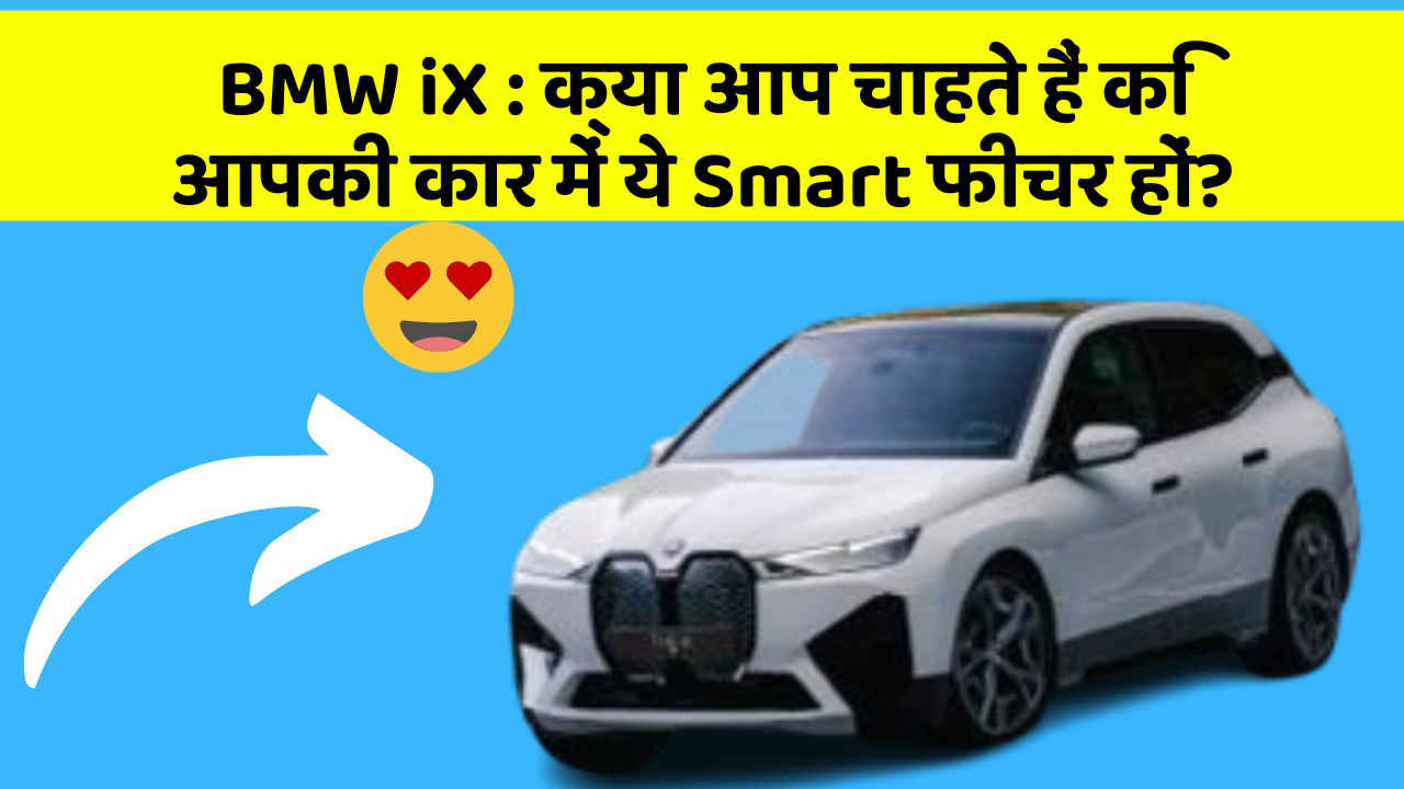 BMW iX : क्या आप चाहते हैं कि आपकी कार में ये Smart फीचर हों?