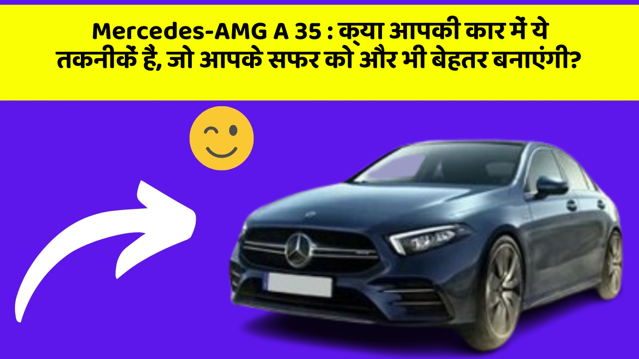 Mercedes-AMG A 35 : क्या आपकी कार में ये तकनीकें हैं, जो आपके सफर को और भी बेहतर बनाएंगी?