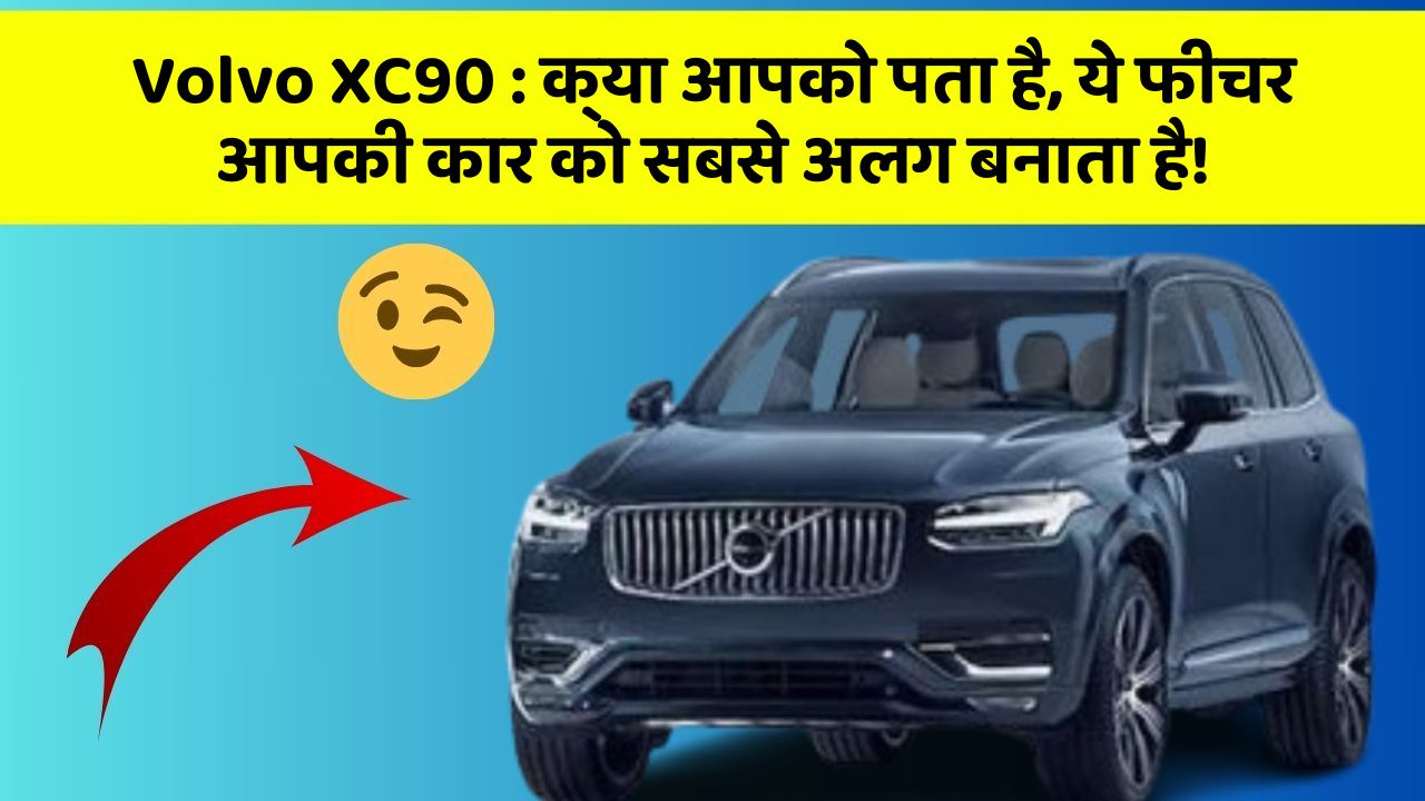 Volvo XC90:क्या आपको पता है, ये फीचर आपकी कार को सबसे अलग बनाता है!
