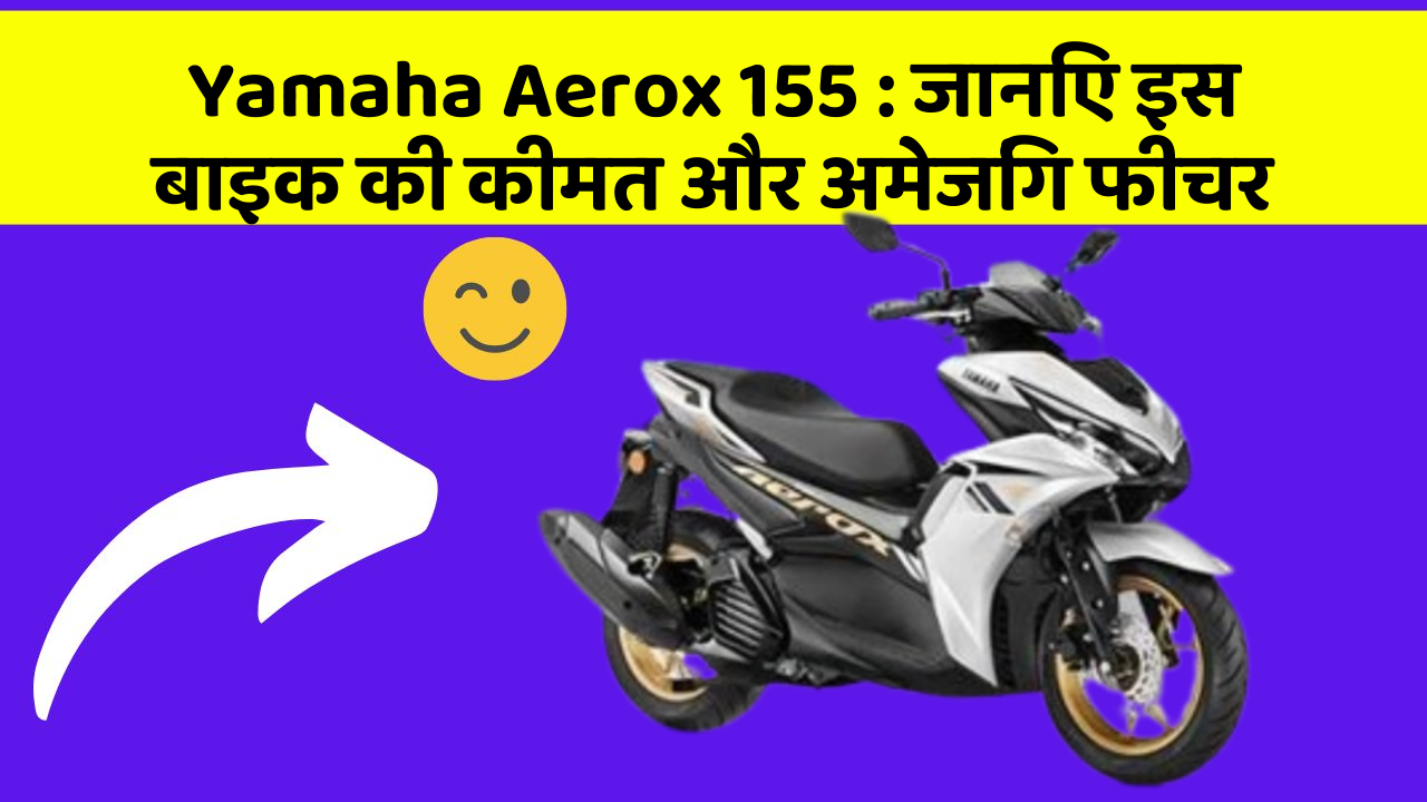 Yamaha Aerox 155: जानिए इस बाइक की कीमत और अमेजिंग फीचर