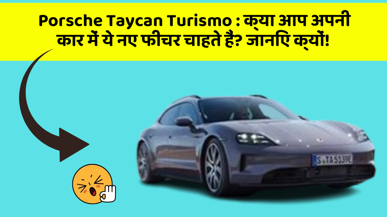 Porsche Taycan Turismo: क्या आप अपनी कार में ये नए फीचर चाहते हैं? जानिए क्यों!