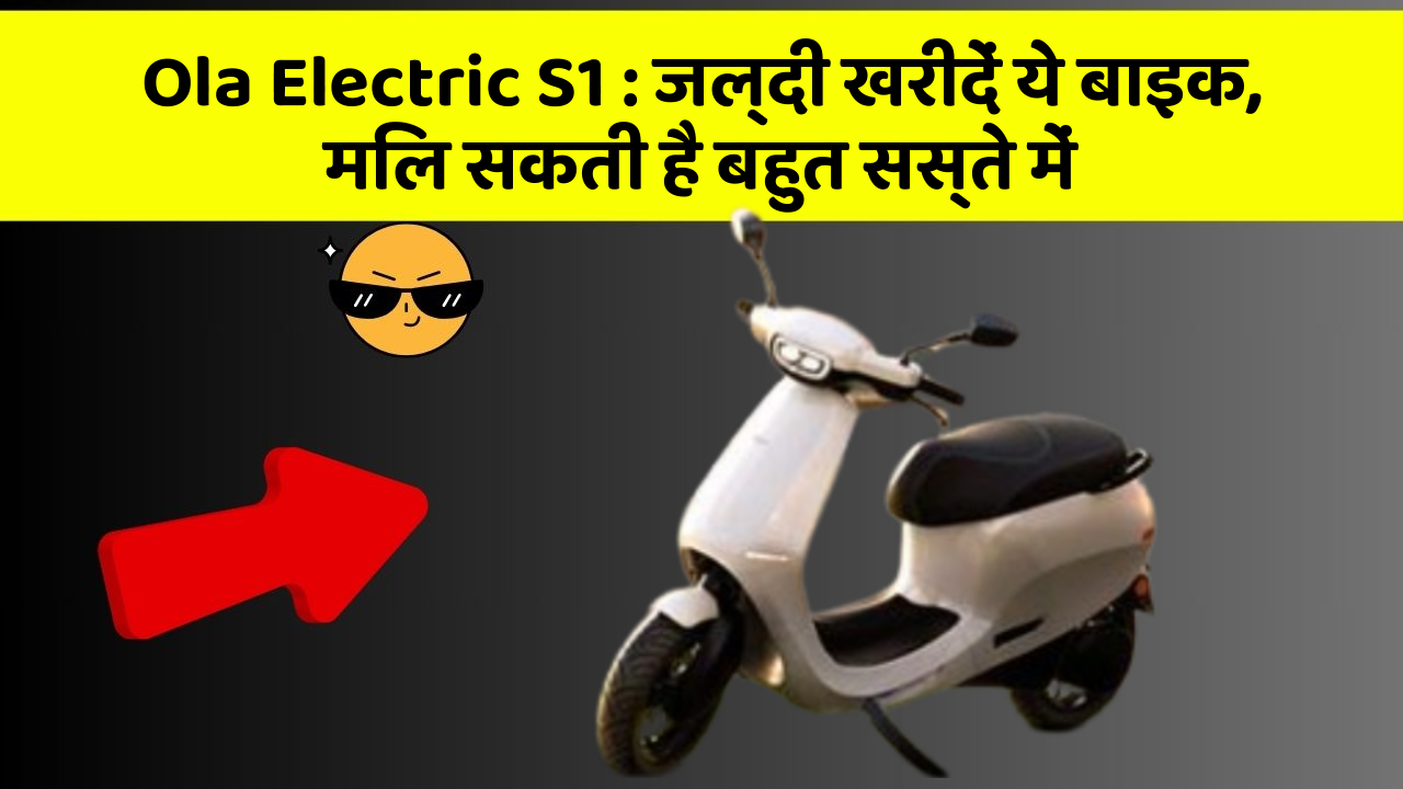 Ola Electric S1: जल्दी खरीदें ये बाइक, मिल सकती है बहुत सस्ते में
