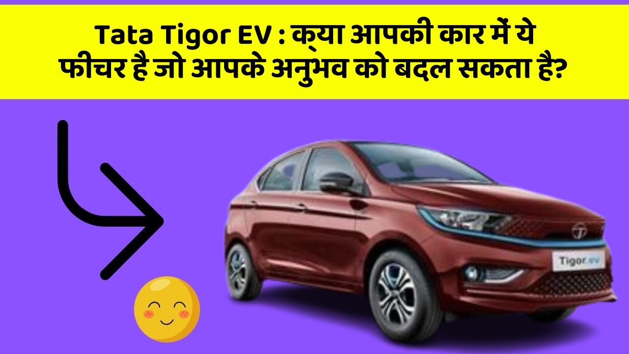 Tata Tigor EV:क्या आपकी कार में ये फीचर है जो आपके अनुभव को बदल सकता है?