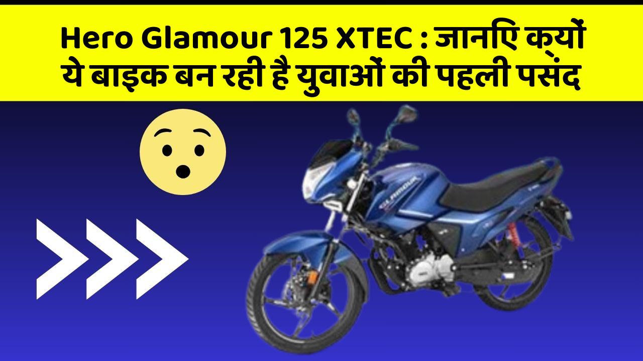 Hero Glamour 125 XTEC : जानिए क्यों ये बाइक बन रही है युवाओं की पहली पसंद