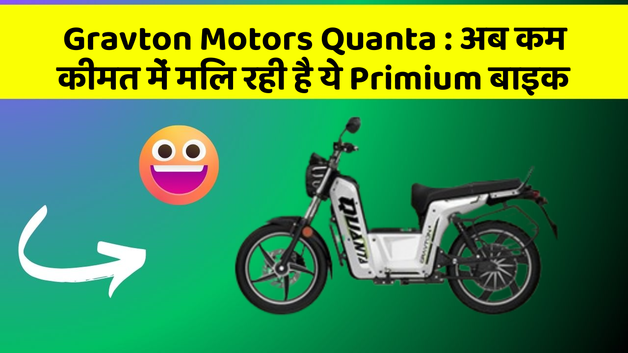 Gravton Motors Quanta: अब कम कीमत में मिल रही है ये Primium बाइक