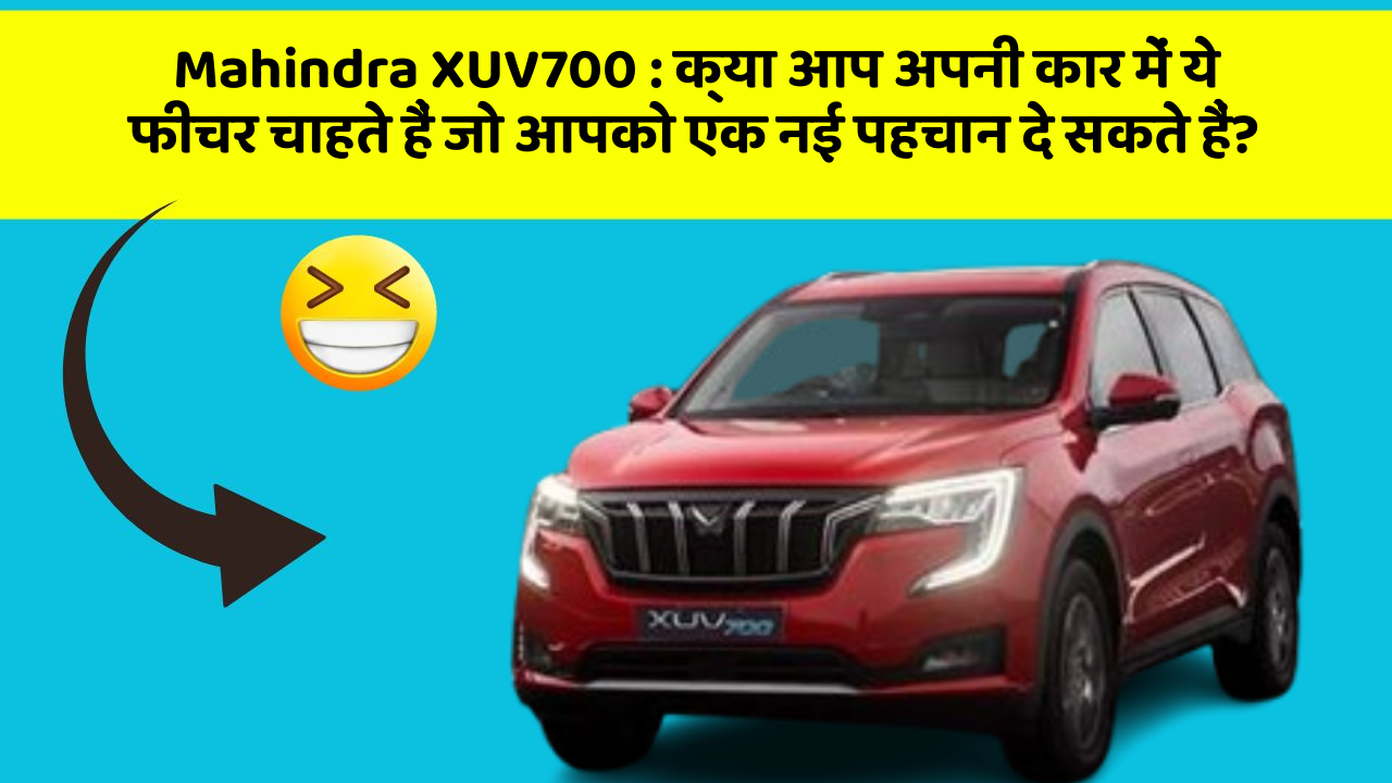 Mahindra XUV700 : क्या आप अपनी कार में ये फीचर चाहते हैं जो आपको एक नई पहचान दे सकते हैं?