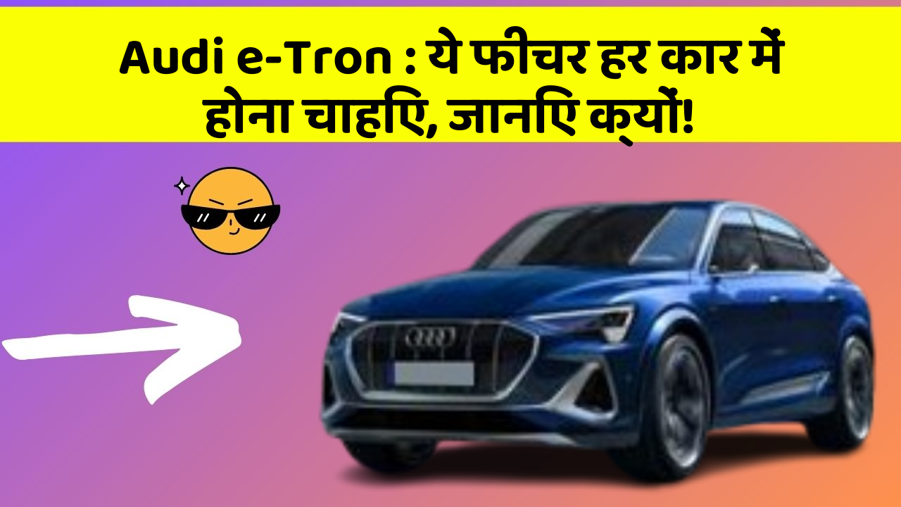 Audi e-Tron : ये फीचर हर कार में होना चाहिए, जानिए क्यों!