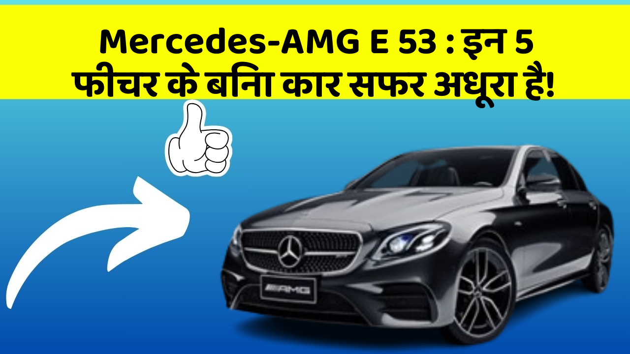 Mercedes-AMG E 53 : इन 5 फीचर के बिना कार सफर अधूरा है!
