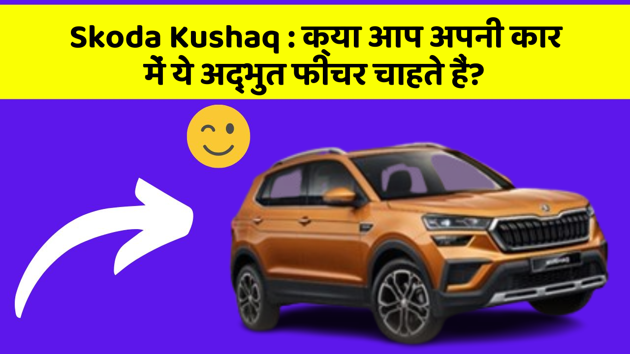 Skoda Kushaq:क्या आप अपनी कार में ये अद्भुत फीचर चाहते हैं?