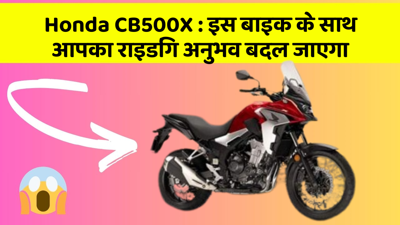 Honda CB500X: इस बाइक के साथ आपका राइडिंग अनुभव बदल जाएगा