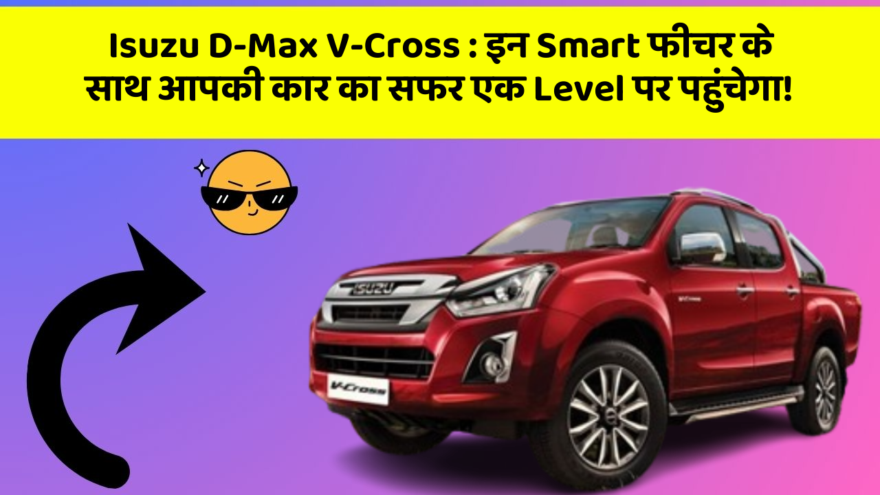 Isuzu D-Max V-Cross : इन Smart फीचर के साथ आपकी कार का सफर एक Level पर पहुंचेगा!