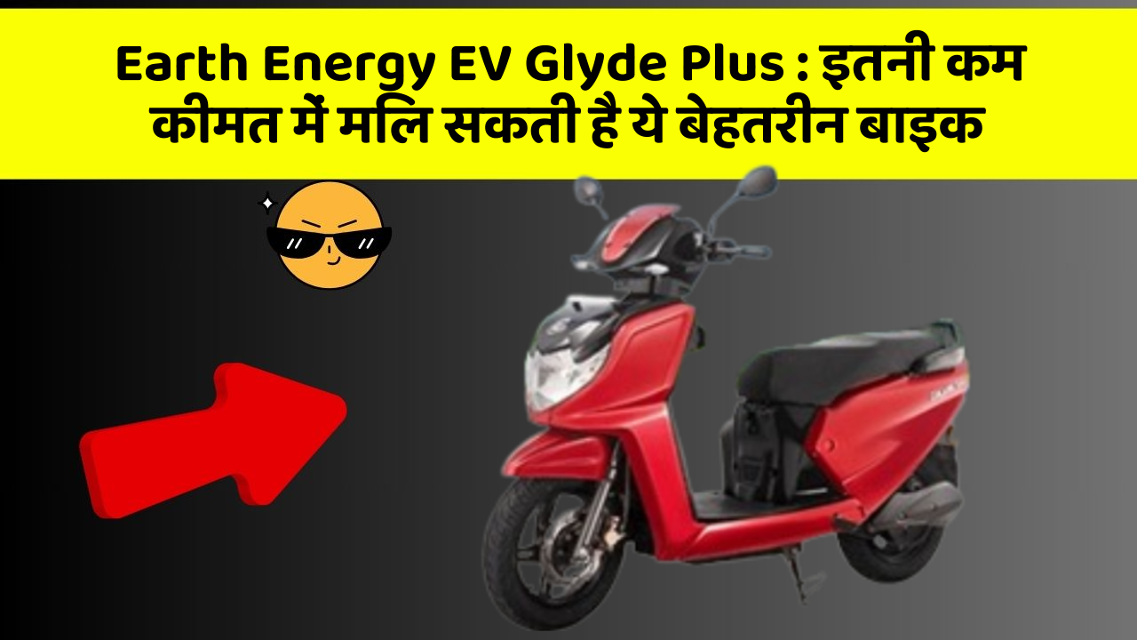 Earth Energy EV Glyde Plus : इतनी कम कीमत में मिल सकती है ये बेहतरीन बाइक