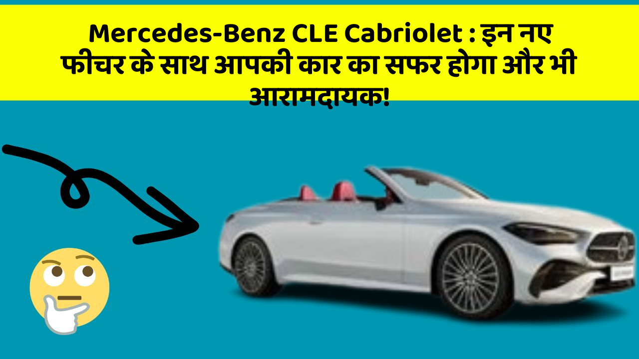 Mercedes-Benz CLE Cabriolet: इन नए फीचर के साथ आपकी कार का सफर होगा और भी आरामदायक!
