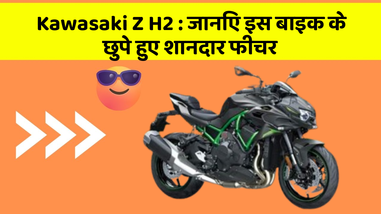 Kawasaki Z H2: जानिए इस बाइक के छुपे हुए शानदार फीचर