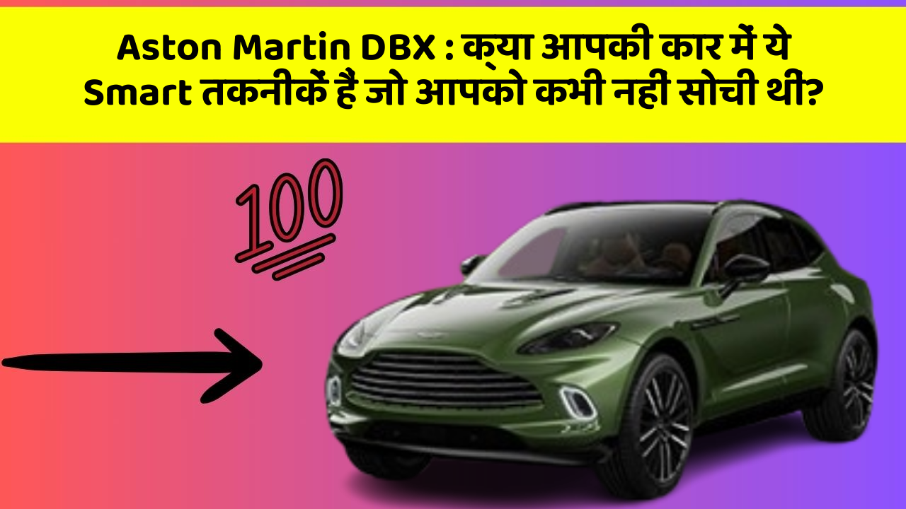 Aston Martin DBX : क्या आपकी कार में ये Smart तकनीकें हैं जो आपको कभी नहीं सोची थीं?