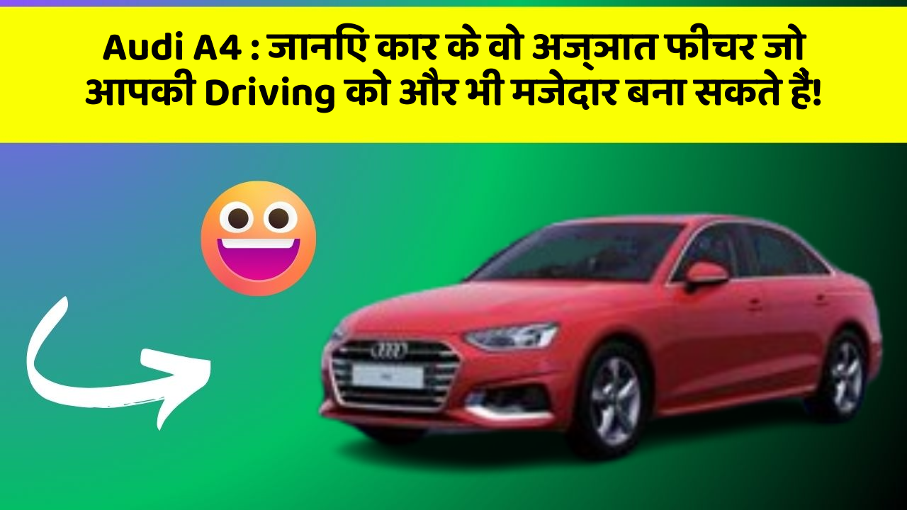 Audi A4: जानिए कार के वो अज्ञात फीचर जो आपकी Driving को और भी मजेदार बना सकते हैं!