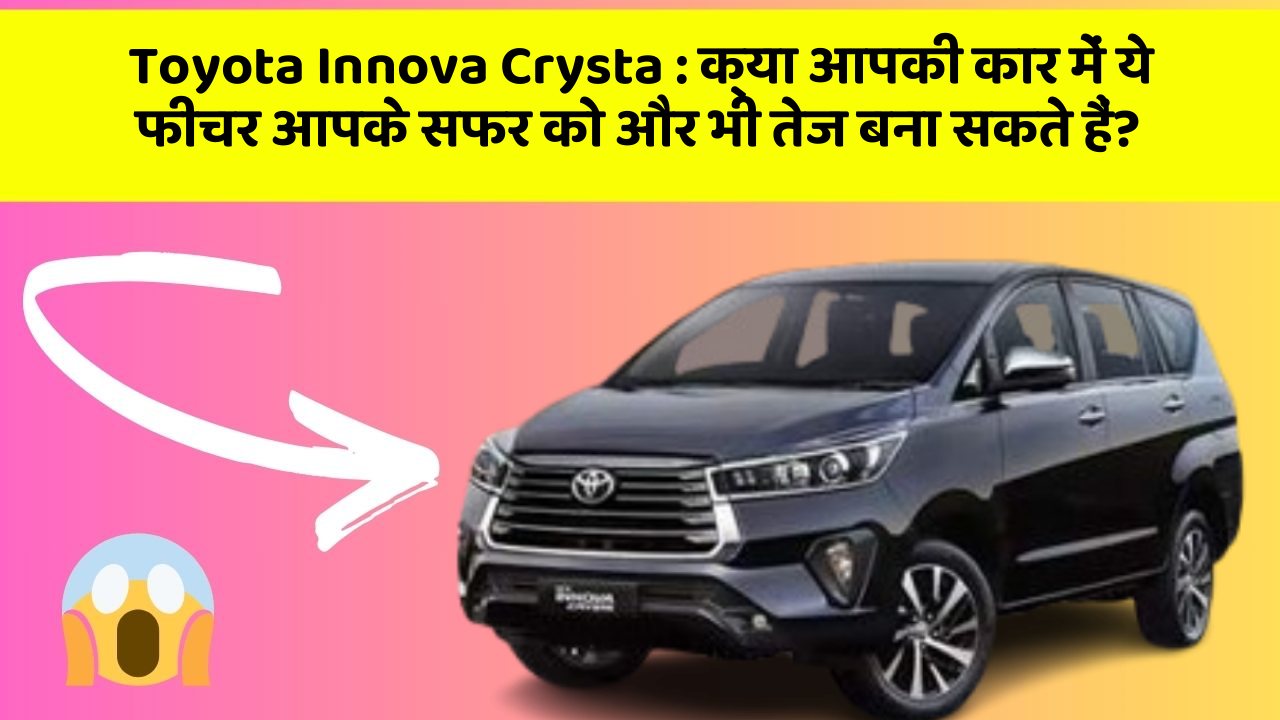 Toyota Innova Crysta : क्या आपकी कार में ये फीचर आपके सफर को और भी तेज बना सकते हैं?