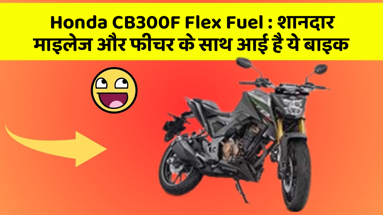 Honda CB300F Flex Fuel: शानदार माइलेज और फीचर के साथ आई है ये बाइक