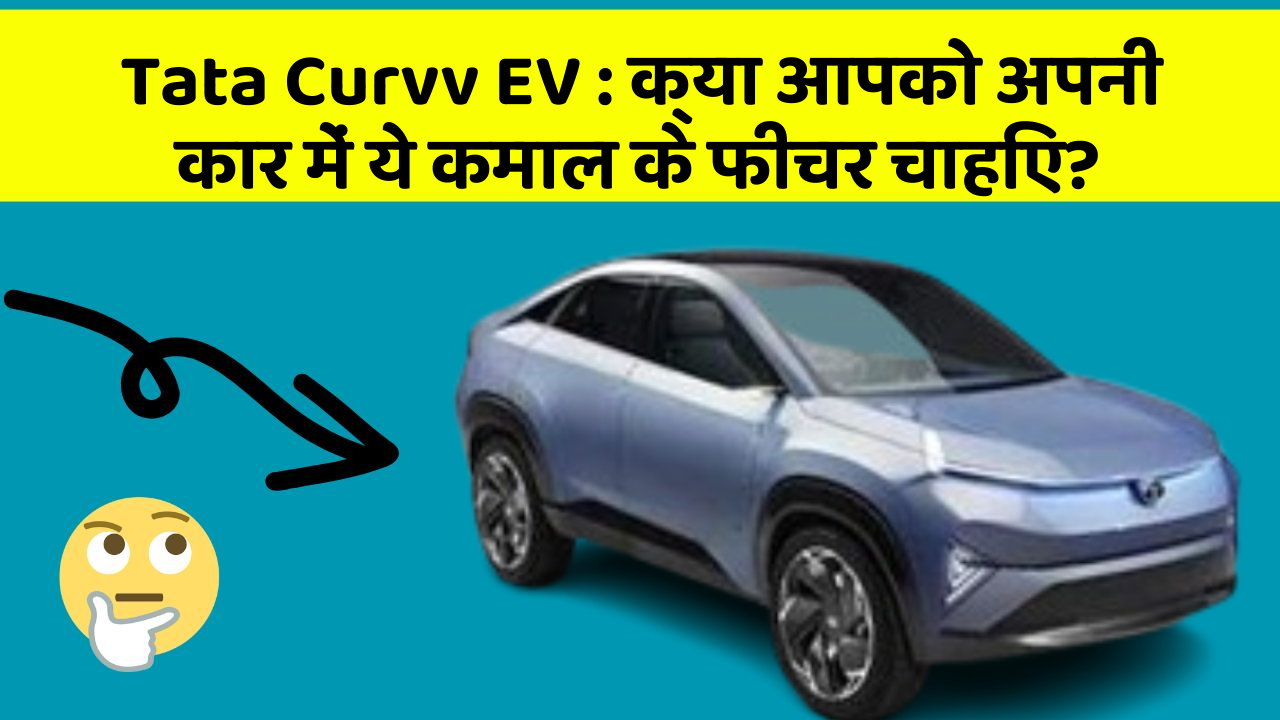 Tata Curvv EV: क्या आपको अपनी कार में ये कमाल के फीचर चाहिए?