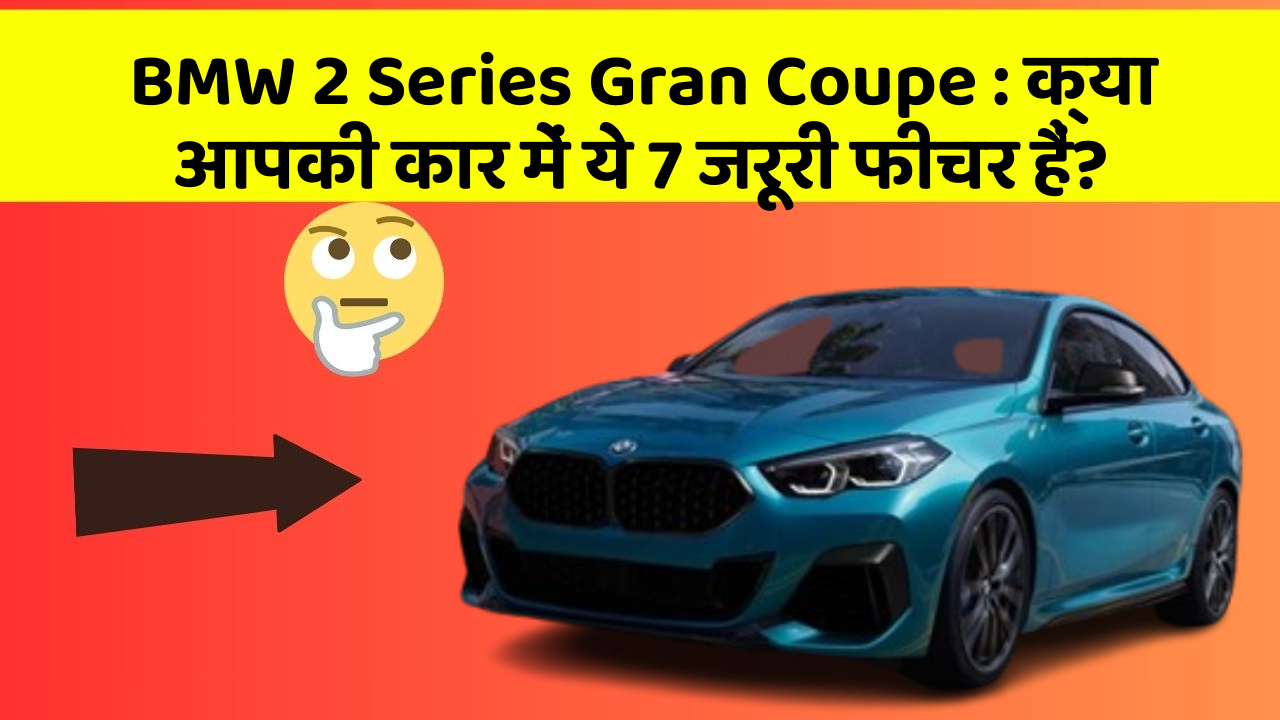 BMW 2 Series Gran Coupe : क्या आपकी कार में ये 7 जरूरी फीचर हैं?