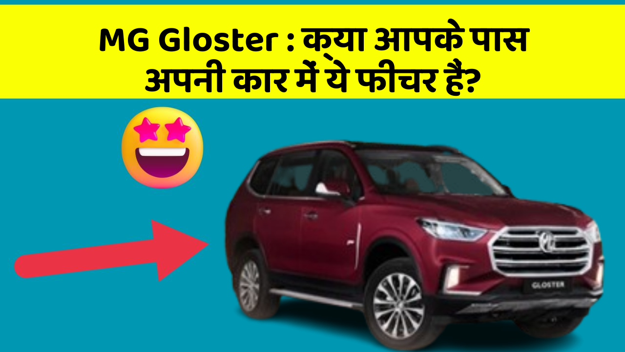 MG Gloster : क्या आपके पास अपनी कार में ये फीचर हैं?