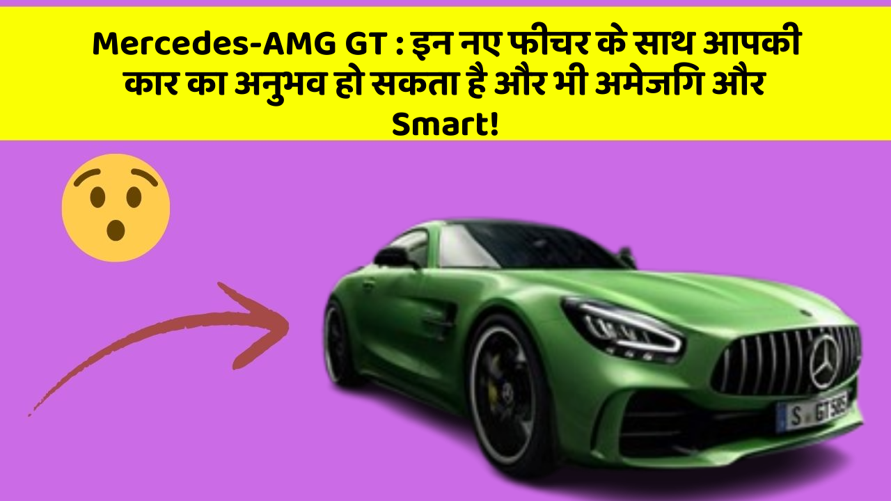 Mercedes-AMG GT : इन नए फीचर के साथ आपकी कार का अनुभव हो सकता है और भी अमेजिंग और Smart!