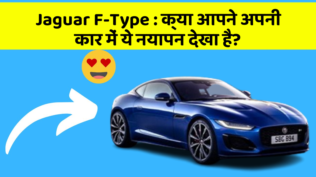 Jaguar F-Type: क्या आपने अपनी कार में ये नयापन देखा है?