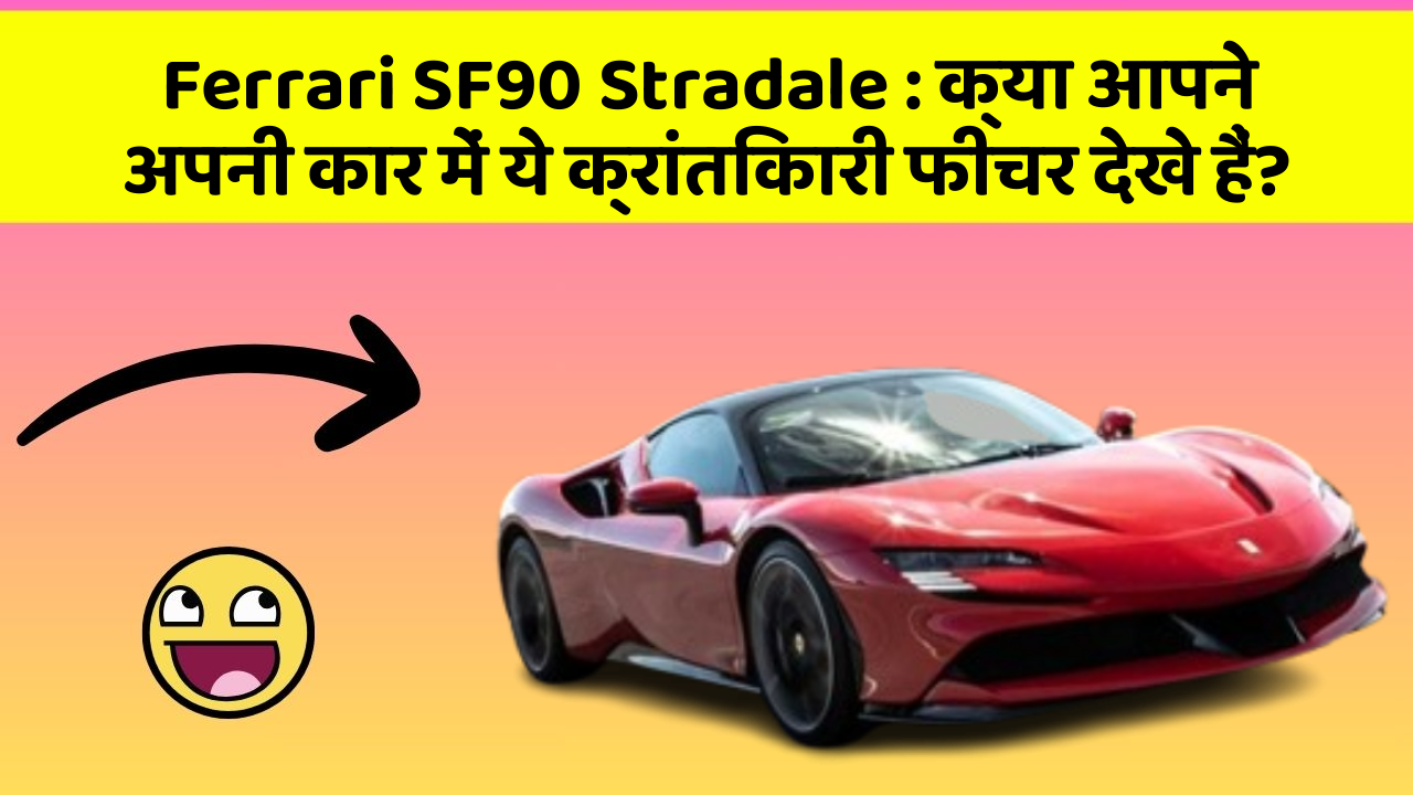 Ferrari SF90 Stradale: क्या आपने अपनी कार में ये क्रांतिकारी फीचर देखे हैं?