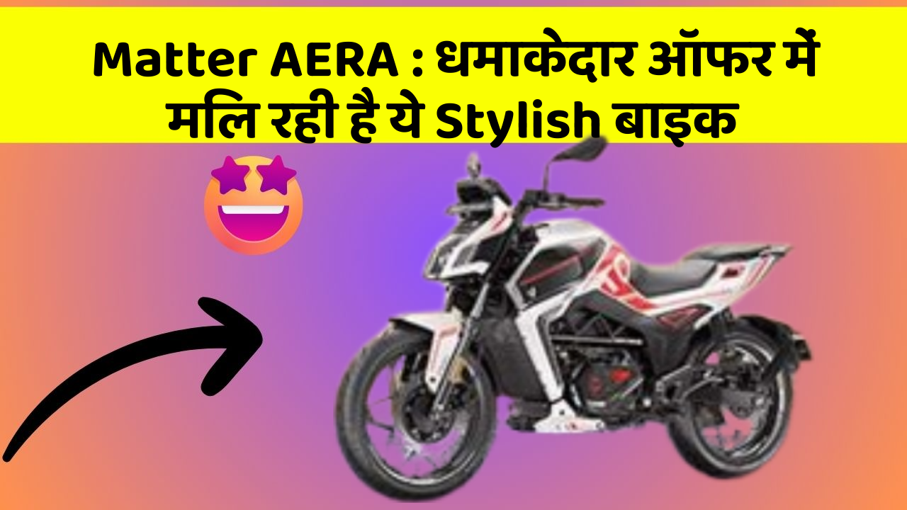 Matter AERA : धमाकेदार ऑफर में मिल रही है ये Stylish बाइक