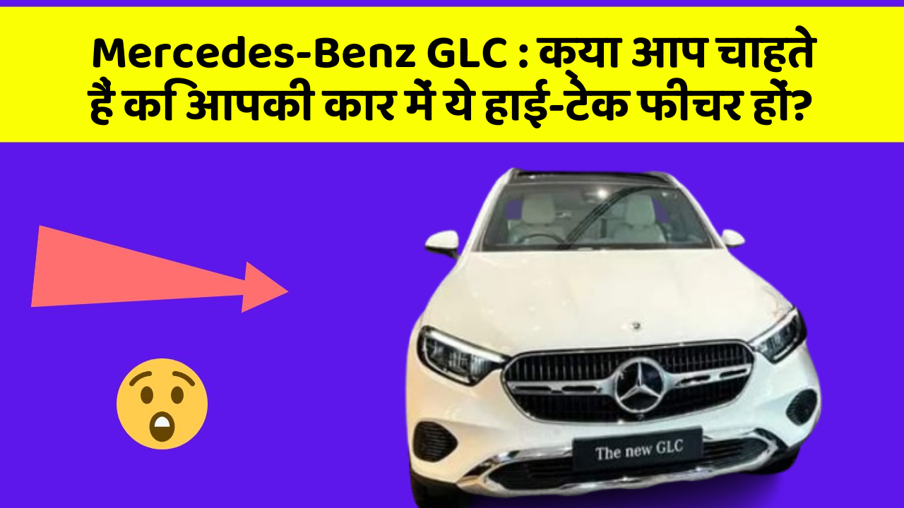 Mercedes-Benz GLC: क्या आप चाहते हैं कि आपकी कार में ये हाई-टेक फीचर हों?